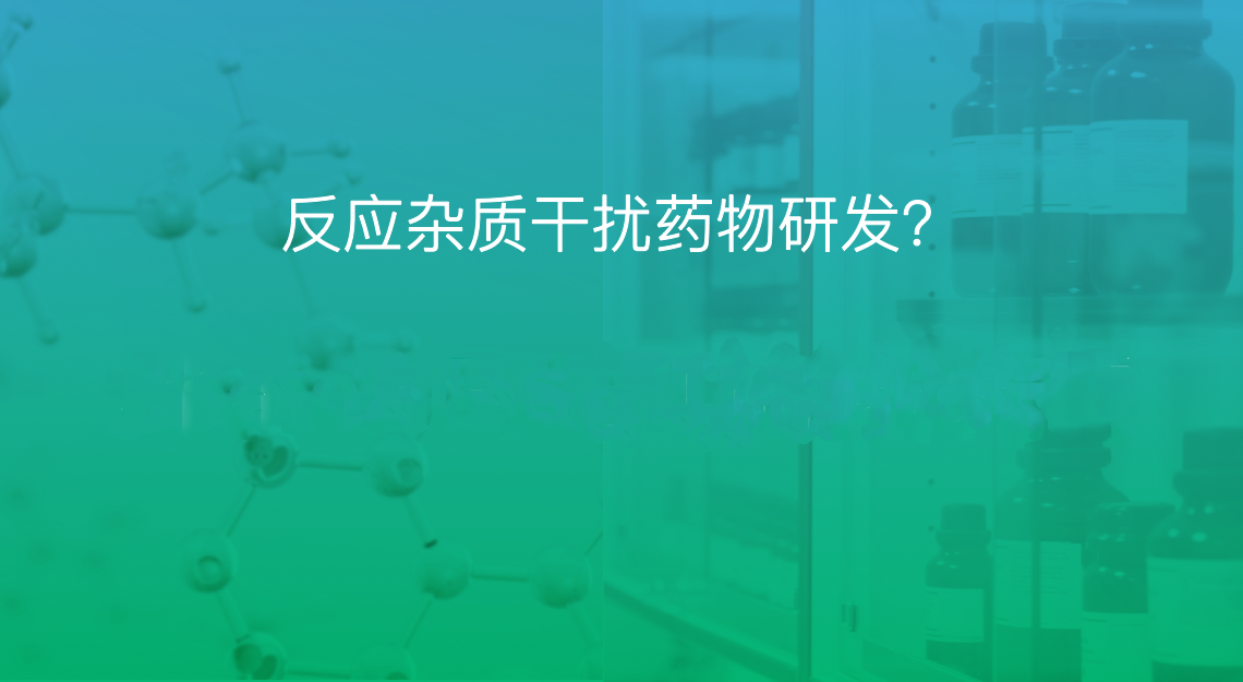 反应杂质干扰药物研发？